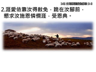 145 主耶穌涯愛依靠汝 5-2
2.涯愛依靠汝得赦免，跪在汝腳前，
懇求汝施恩憐憫涯，受恩典。
 