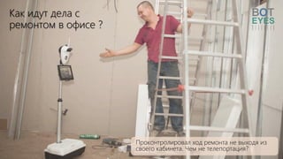 Как идут дела с
ремонтом в офисе ?
Проконтролировал ход ремонта не выходя из
своего кабинета. Чем не телепортация?
 