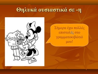 Θηλυκά ουσιαστικά σε -ηΘηλυκά ουσιαστικά σε -η
Σήμερα έχω πολλές
επιστολές στο
γραμματοκιβώτιό
μου!
 