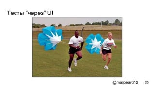 Тесты “через” UI
25@maxbeard12
 