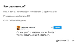 Как релизимся?
Время полной автопроверки сейчас около 2-х рабочих дней
Ручная проверка (сетапы, UI)
Code freeze (1-2 недели)
35@maxbeard12
 