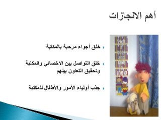‫بالمكتبة‬ ‫مرحبة‬ ‫أجواء‬ ‫خلق‬
‫والمكتبة‬ ‫االخصائي‬ ‫بين‬ ‫التواصل‬ ‫خلق‬
‫بينهم‬ ‫التعاون‬ ‫وتحقيق‬
‫للمكتبة‬ ‫واألطفال‬ ‫األمور‬ ‫أولياء‬ ‫جذب‬
 
