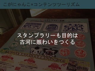 こがにゃんこ×コンテンツツーリズム
スタンプラリーも目的は
古河に賑わいをつくる
 