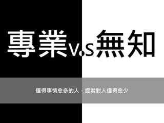 懂得事情愈多的人，經常對人懂得愈少
專業V S無知
 