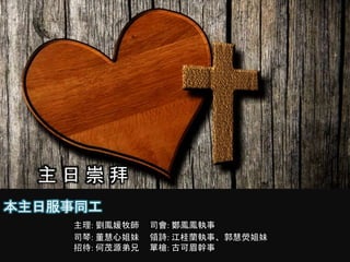 本主日服事同工
主理: 劉鳳媛牧師 司會: 鄭鳳鳳執事
司琴: 董慧心姐妹 領詩: 江桂蘭執事、郭慧熒姐妹
招待: 何茂源弟兄 單槍: 古可眉幹事
主 日 崇 拜
 