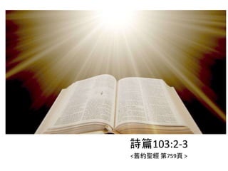 詩篇103:2-3
<舊約聖經 第759頁 >
 