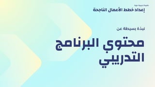 ‫البرنامج‬ ‫محتوي‬
‫التدريبي‬
‫عن‬ ‫بسيطة‬ ‫نبذة‬
‫دورة‬ ‫تدريبية‬ ‫حقيبة‬
‫الناجحة‬ ‫األعمال‬ ‫خطط‬ ‫إعداد‬
 