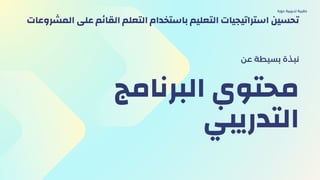 ‫البرنامج‬ ‫محتوي‬
‫التدريبي‬
‫عن‬ ‫بسيطة‬ ‫نبذة‬
‫دورة‬ ‫تدريبية‬ ‫حقيبة‬
‫المشروعات‬ ‫على‬ ‫م‬‫ئ‬‫القا‬ ‫التعلم‬ ‫باستخدام‬ ‫التعليم‬ ‫استراتيجيات‬ ‫تحسين‬
 