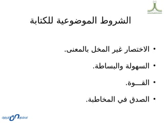 ‫للكتابة‬ ‫الموضوعية‬ ‫الشروط‬
•
.‫بالمعنى‬ ‫المخل‬ ‫ير‬0
‫غ‬ ‫االختصار‬
•
.‫والبساطة‬ ‫السهولة‬
•
.‫القـــوة‬
•
.‫المخاطبة‬ ‫في‬ ‫الصدق‬
 