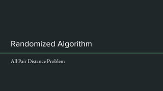 Randomized Algorithm
All Pair Distance Problem
 