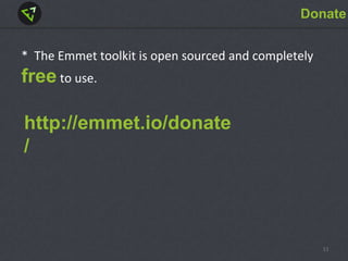 Donate
* The Emmet toolkit is open sourced and completely
free to use.
http://emmet.io/donate
/
11
 