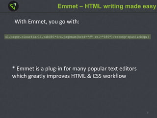Emmet – HTML writing made easy
* Emmet is a plug-in for many popular text editors
which greatly improves HTML & CSS workflow
With Emmet, you go with:
ul.pager.clearfix>li.tab$@0*4>a.pagenum[href="#" rel="$@0"]>strong^span{&nbsp;}
3
 