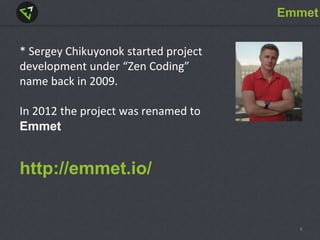 Emmet
* Sergey Chikuyonok started project
development under “Zen Coding”
name back in 2009.
In 2012 the project was renamed to
Emmet
http://emmet.io/
4
 