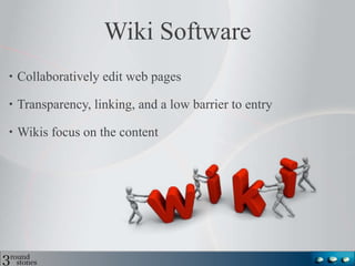Wiki Software Collaboratively edit web pages Transparency, linking, and a low barrier to entry Wikis focus on the content 