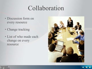 Collaboration Discussion form on every resource Change tracking List of who made each change on every resource 