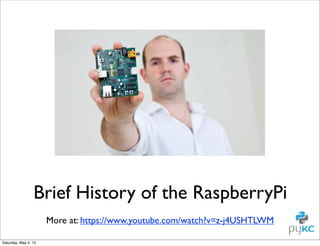 Brief History of the RaspberryPi
More at: https://www.youtube.com/watch?v=z-j4USHTLWM
Saturday, May 4, 13

 