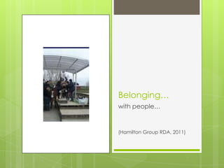 Belonging…
with people…



(Hamilton Group RDA, 2011)
 
