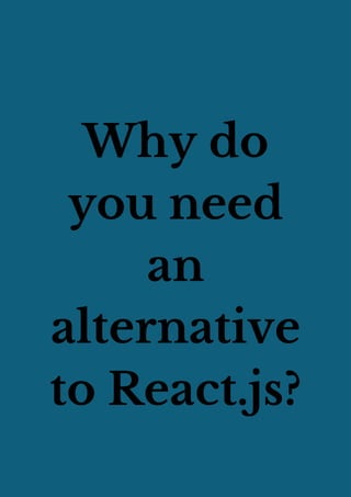Why do
you need
an
alternative
to React.js?
 