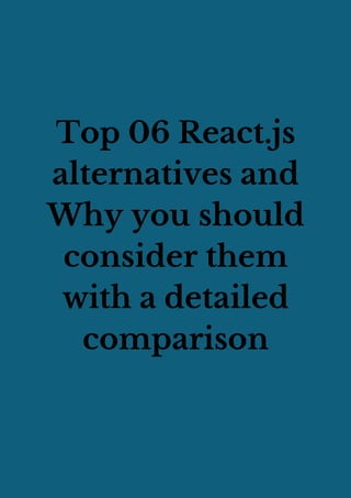 Top 06 React.js
alternatives and
Why you should
consider them
with a detailed
comparison
 