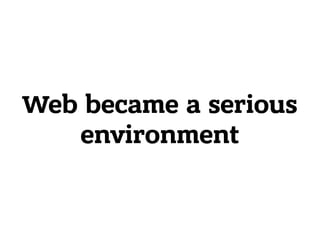 Web became a serious
environment
 