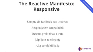 The Reactive Manifesto:
Responsive
Sempre da feedback aos usuários
Responde em tempo hábil
Detecta problemas e trata
Rápido e consistente
Alta confiabilidade
.
 