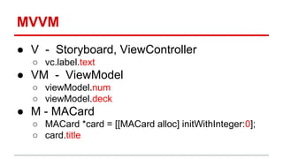 MVVM
● V - Storyboard, ViewController
○ vc.label.text
● VM - ViewModel
○ viewModel.num
○ viewModel.deck
● M - MACard
○ MACard *card = [[MACard alloc] initWithInteger:0];
○ card.title
 