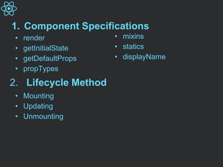 1. Component Specifications
• render
• getInitialState
• getDefaultProps
• propTypes
• Mounting
• Updating
• Unmounting
2. Lifecycle Method
• mixins
• statics
• displayName
 
