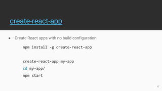 create-react-app
● Create React apps with no build configuration.
npm install -g create-react-app
create-react-app my-app
cd my-app/
npm start
17
 