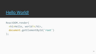 Hello World!
ReactDOM.render(
<h1>Hello, world!</h1>,
document.getElementById('root')
);
19
 