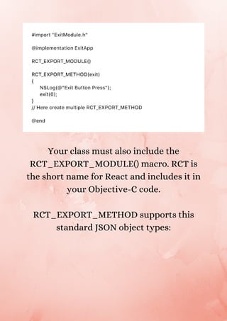 Your class must also include the
RCT_EXPORT_MODULE() macro. RCT is
the short name for React and includes it in
your Objective-C code.
RCT_EXPORT_METHOD supports this
standard JSON object types:
 