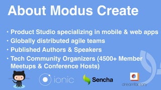About Modus Create
• Product Studio specializing in mobile & web apps
• Globally distributed agile teams
• Published Authors & Speakers
• Tech Community Organizers (4500+ Member
Meetups & Conference Hosts)
 