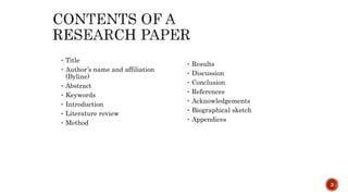 • Title
• Author’s name and affiliation
(Byline)
• Abstract
• Keywords
• Introduction
• Literature review
• Method
• Results
• Discussion
• Conclusion
• References
• Acknowledgements
• Biographical sketch
• Appendices
3
 