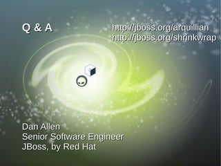 Q&A                  http://jboss.org/arquillian
                     http://jboss.org/shrinkwrap




Dan Allen
Senior Software Engineer
JBoss, by Red Hat
 