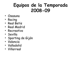 Equipos de la Temporada 2008-09 Osasuna Racing Real Betis Real Madrid Recreativo Sevilla Sporting de Gijón Valencia Valladolid Villarreal 