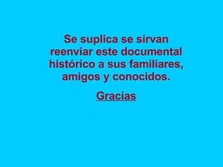 Se suplica se sirvan reenviar este documental histórico a sus familiares, amigos y conocidos. Gracias 