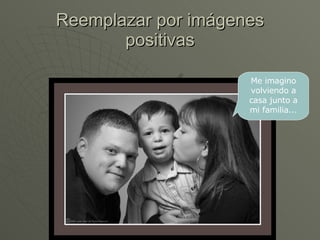 Reemplazar por imágenes positivas Me imagino volviendo a casa junto a mi familia... 