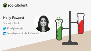 Holly Fawcett
Social Talent
@hollyfawcett
linkedin.com/in/hollyfawcett
 