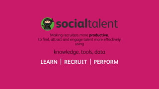 LEARN RECRUIT PERFORM| |
Making recruiters more productive,
to find, attract and engage talent more effectively
using
knowledge, tools, data
 