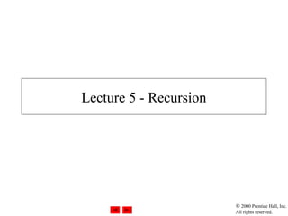  2000 Prentice Hall, Inc.
All rights reserved.
Lecture 5 - Recursion
 