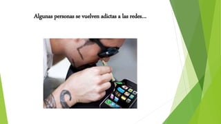 Algunas personas se vuelven adictas a las redes…
 