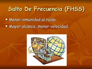 Menor inmunidad al ruido.  Mayor alcance, menor velocidad. Salto De Frecuencia (FHSS) 