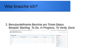 Was brauche ich?
2. Benutzerdefinierte Berichte pro Ticket-Status
Beispiel: Backlog, To Do, In Progress, To Verify, Done
 