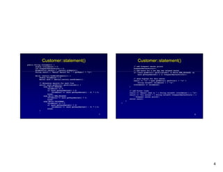 4
7
Customer::statement()
public String statement() {
double totalAmount = 0;
int frequentRenterPoints = 0;
Enumeration rentals = _rentals.elements();
String result = Rental Record for + getName() + n ;
while (rentals.hasMoreElements()) {
double thisAmount = 0;
Rental each = (Rental)rentals.nextElement();
// determine amounts for each line
switch (each.getMovie().getPriceCode()) {
case Movie.REGULAR:
thisAmount += 2;
if (each.getDaysRented() > 2)
thisAmount += (each.getDaysRented() - 2) * 1.5;
break;
case Movie.NEW_RELEASE:
thisAmount += each.getDaysRented() * 3;
break;
case Movie.CHILDRENS:
thisAmount += 1.5;
if (each.getDaysRented() > 3)
thisAmount += (each.getDaysRented() - 3) * 1.5;
break;
}
8
Customer::statement()
// add frequent renter points
frequentRenterPoints++;
// add bonus for a two day new release rental
if ((each.getMovie().getPriceCode() == Movie.NEW_RELEASE) &&
each.getDaysRented() > 1) frequentRenterPoints++;
// show figures for this rental
result += t + each.getMovie().getTitle() + t +
String.valueOf( thisAmount ) + n ;
totalAmount += thisAmount;
}
// add footer lines
result += Amount owed is + String.valueOf( totalAmount ) + n ;
result += You earned + String.valueOf( frequentRenterPoints ) +
frequent renter points ;
return result;
}
}
 