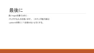 最後に
良いregexを書くために：
-マッチする入力を使います。（ステップ数が減る）
- patternの間に（.*）を使わないようにする。
 