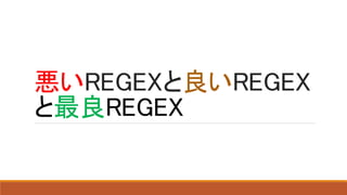 悪いREGEXと良いREGEX
と最良REGEX
 