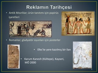 • Antik Mısırlılar; ürün tanıtımı için papirüs
işaretleri
• Romalılar; gladyatör oyunları için posterler
3
• Efes’te yere kazılmış bir ilan
• Karum Kanesh (Kültepe), Kayseri,
MÖ 2000
 