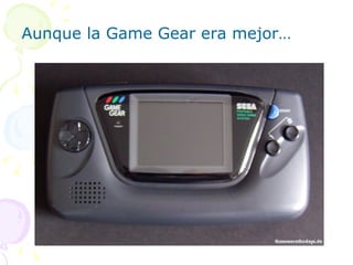 Aunque la Game Gear era mejor… 