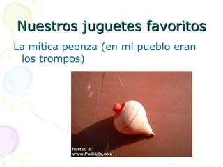 Nuestros juguetes favoritos La mítica peonza (en mi pueblo eran los trompos) 