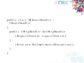 public class MyRouteHandler : IRouteHandler { public IHttpHandler GetHttpHandler (RequestContext requestContext) { throw new NotImplementedException(); } } 