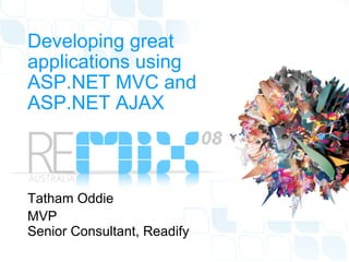 Developing great applications using ASP.NET MVC and ASP.NET AJAX Tatham Oddie MVP Senior Consultant, Readify 
